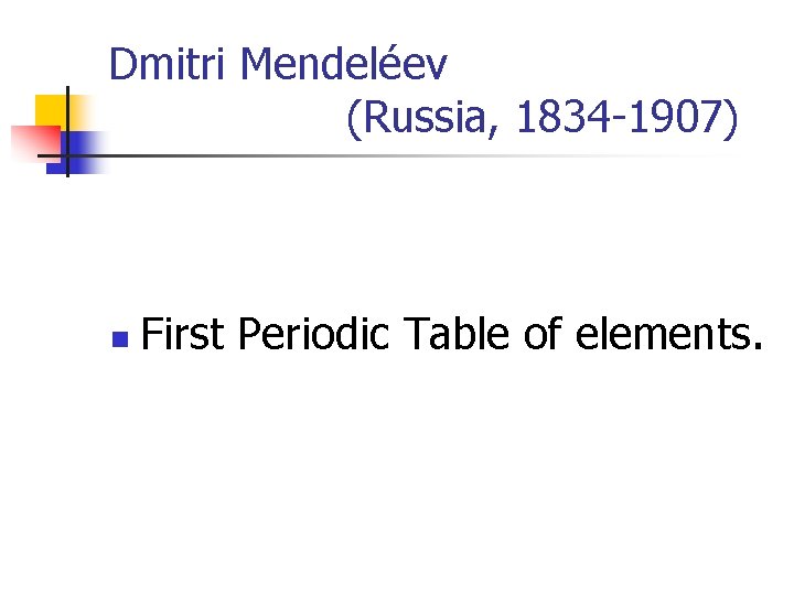 Dmitri Mendeléev (Russia, 1834 -1907) n First Periodic Table of elements. 