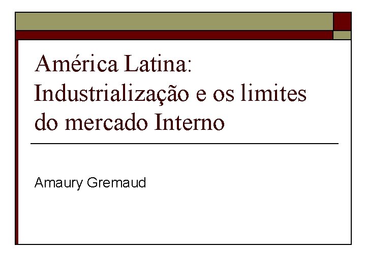 América Latina: Industrialização e os limites do mercado Interno Amaury Gremaud 