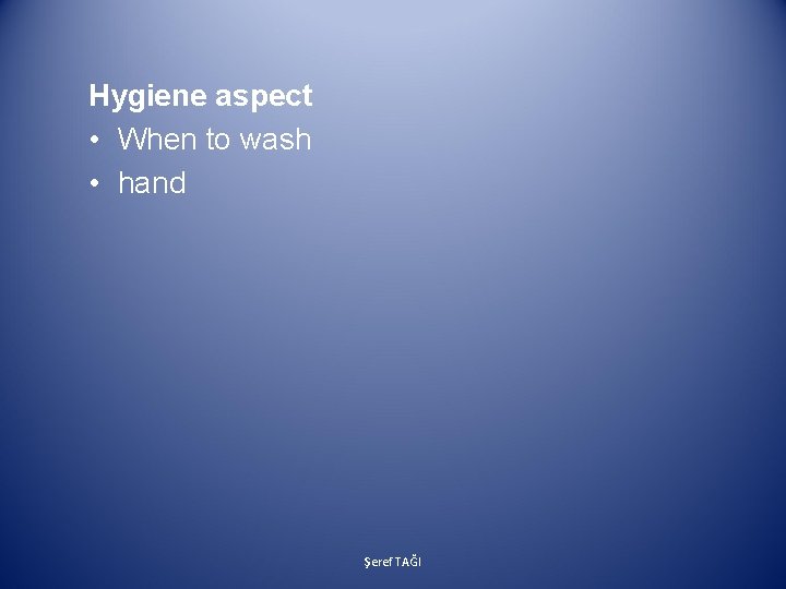 Hygiene aspect • When to wash • hand Şeref TAĞI 