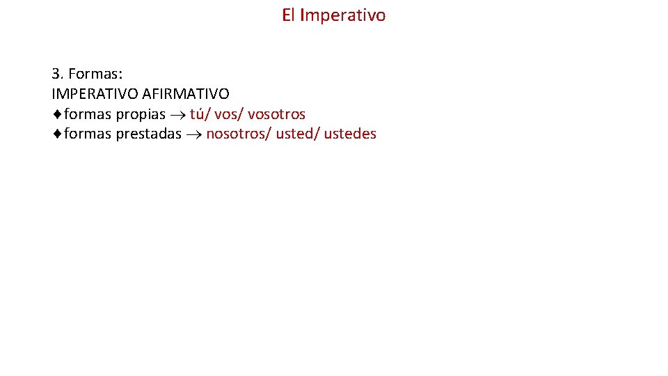 El Imperativo 3. Formas: IMPERATIVO AFIRMATIVO formas propias tú/ vosotros formas prestadas nosotros/ ustedes