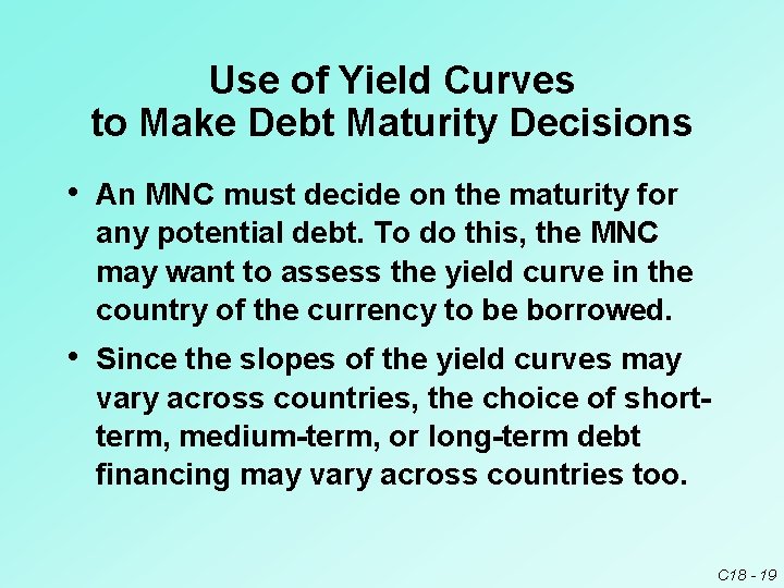 Use of Yield Curves to Make Debt Maturity Decisions • An MNC must decide
