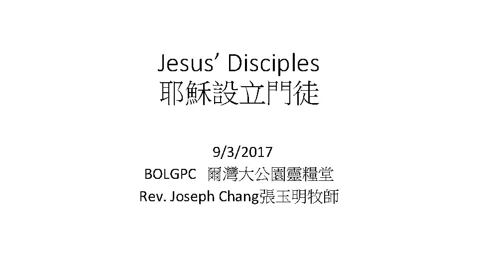 Jesus’ Disciples 耶穌設立門徒 9/3/2017 BOLGPC 爾灣大公園靈糧堂 Rev. Joseph Chang張玉明牧師 