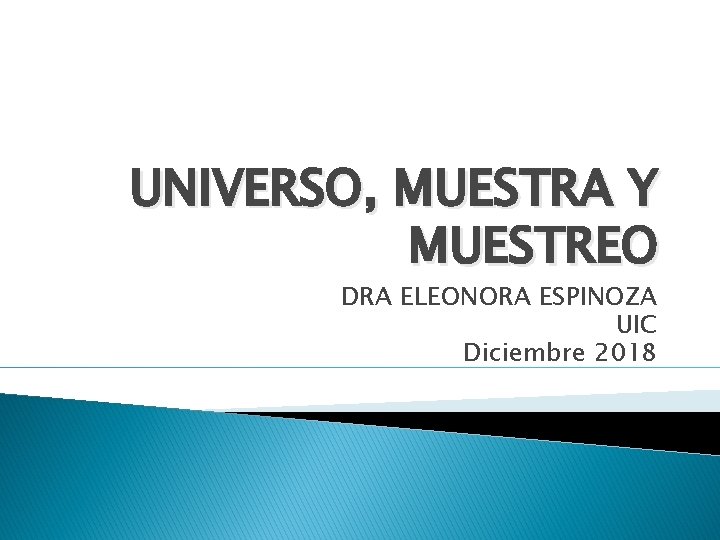 UNIVERSO, MUESTRA Y MUESTREO DRA ELEONORA ESPINOZA UIC Diciembre 2018 