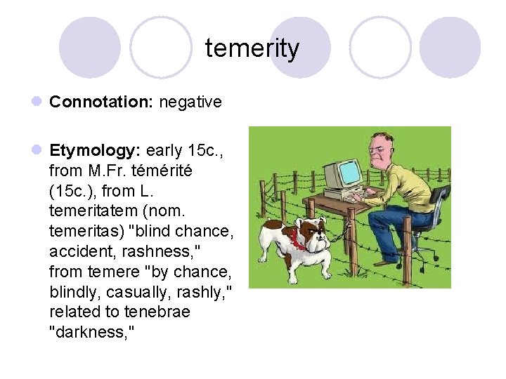 temerity l Connotation: negative l Etymology: early 15 c. , from M. Fr. témérité