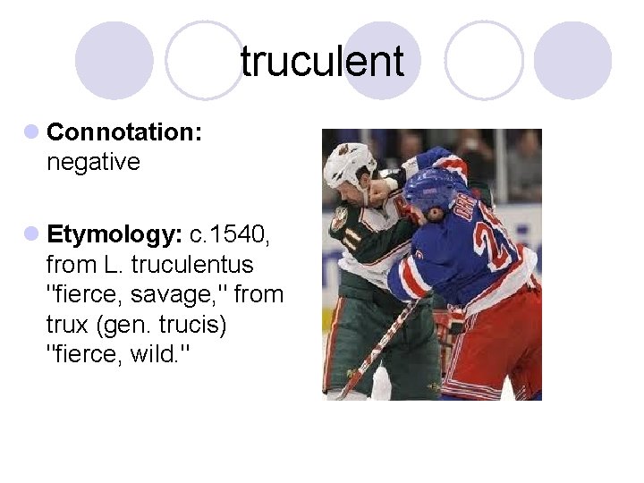 truculent l Connotation: negative l Etymology: c. 1540, from L. truculentus "fierce, savage, "