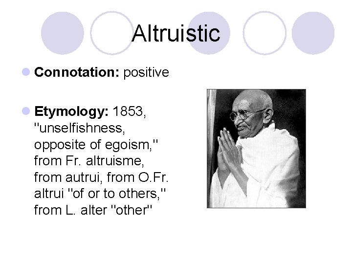 Altruistic l Connotation: positive l Etymology: 1853, "unselfishness, opposite of egoism, " from Fr.