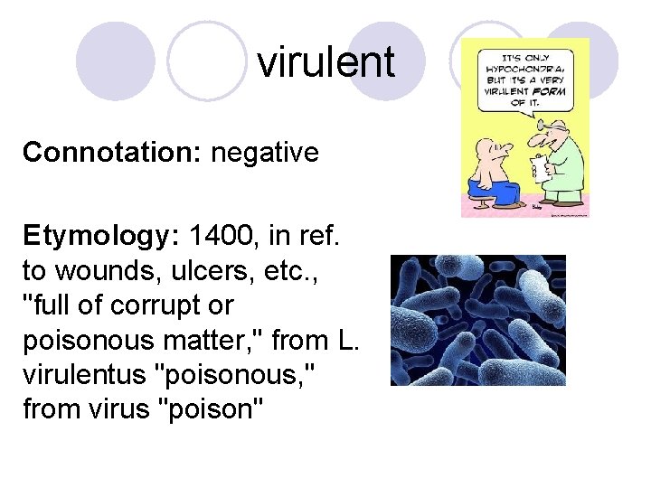 virulent Connotation: negative Etymology: 1400, in ref. to wounds, ulcers, etc. , "full of