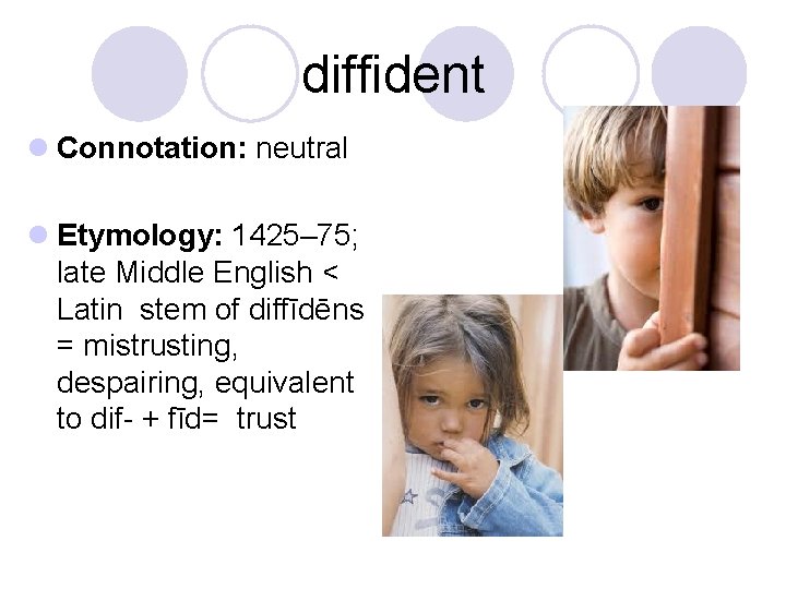 diffident l Connotation: neutral l Etymology: 1425– 75; late Middle English < Latin stem