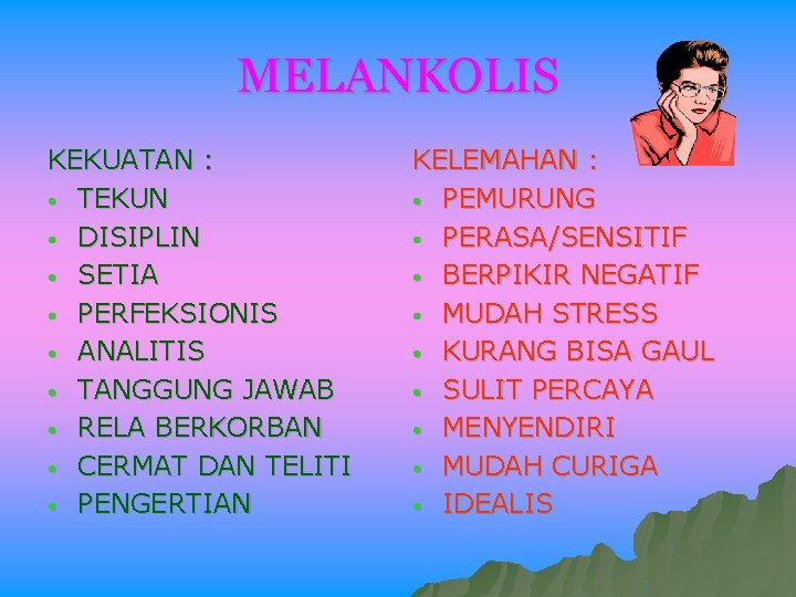 MELANKOLIS KEKUATAN : • TEKUN • DISIPLIN • SETIA • PERFEKSIONIS • ANALITIS •