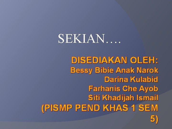 SEKIAN…. DISEDIAKAN OLEH: Bessy Bibie Anak Narok Darina Kulabid Farhanis Che Ayob Siti Khadijah