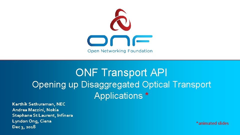 ONF Transport API Opening up Disaggregated Optical Transport Applications * Karthik Sethuraman, NEC Andrea