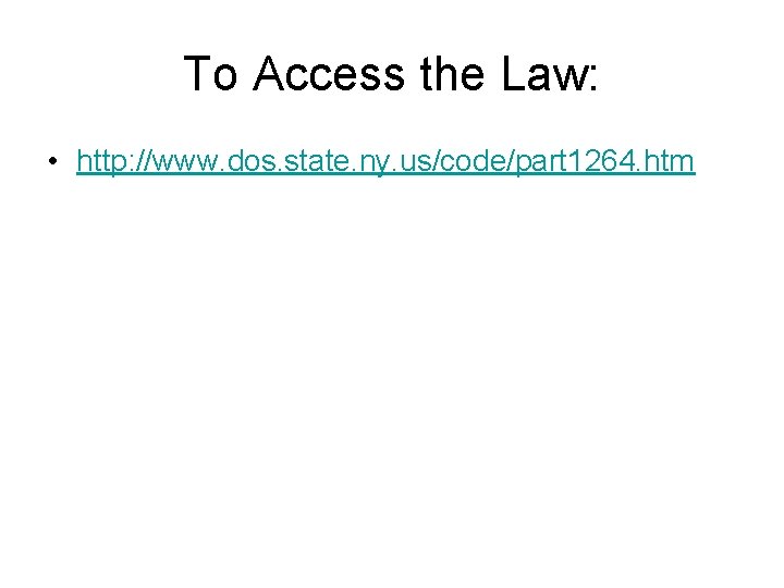 To Access the Law: • http: //www. dos. state. ny. us/code/part 1264. htm To Access the Law: • http: //www. dos. state. ny. us/code/part 1264. htm