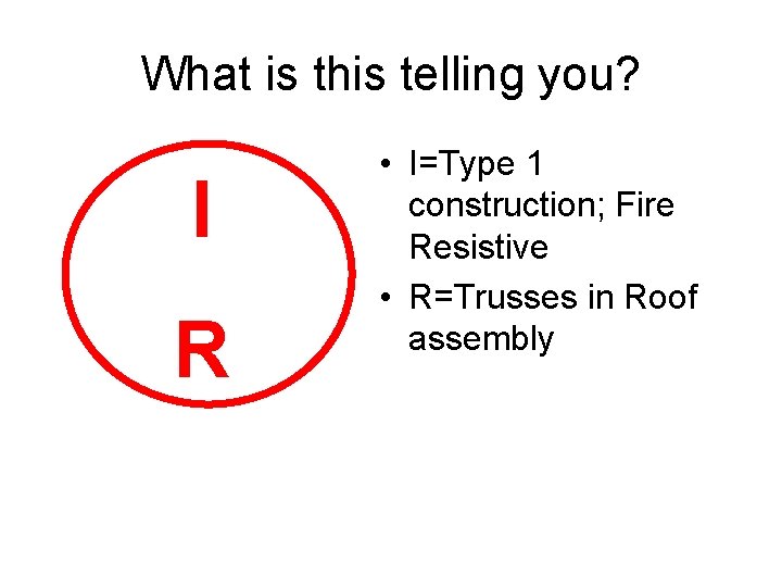 What is this telling you? I R • I=Type 1 construction; Fire Resistive • What is this telling you? I R • I=Type 1 construction; Fire Resistive •