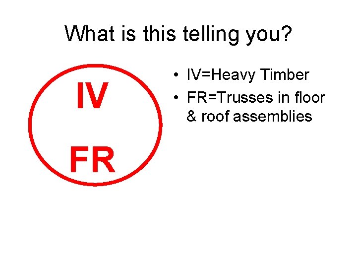 What is this telling you? IV FR • IV=Heavy Timber • FR=Trusses in floor What is this telling you? IV FR • IV=Heavy Timber • FR=Trusses in floor