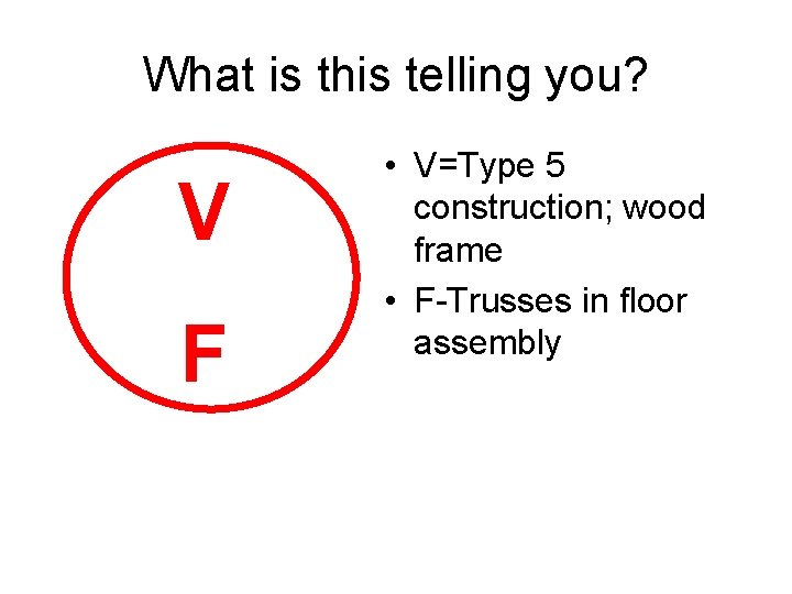 What is this telling you? V F • V=Type 5 construction; wood frame • What is this telling you? V F • V=Type 5 construction; wood frame •