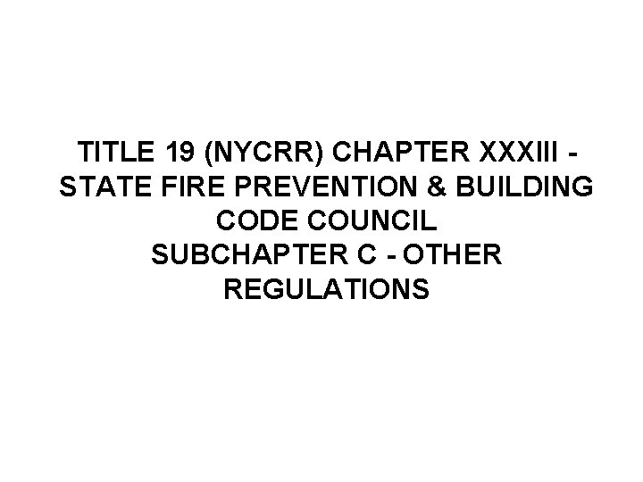 TITLE 19 (NYCRR) CHAPTER XXXIII STATE FIRE PREVENTION & BUILDING CODE COUNCIL SUBCHAPTER C TITLE 19 (NYCRR) CHAPTER XXXIII STATE FIRE PREVENTION & BUILDING CODE COUNCIL SUBCHAPTER C