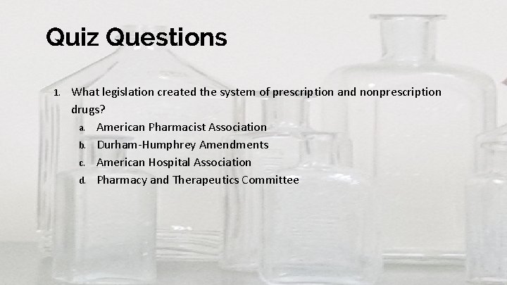 Quiz Questions 1. What legislation created the system of prescription and nonprescription drugs? a.