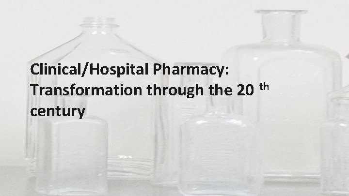 Clinical/Hospital Pharmacy: Transformation through the 20 th century 