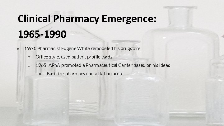 Clinical Pharmacy Emergence: 1965 -1990 ● 1960: Pharmacist Eugene White remodeled his drugstore ○