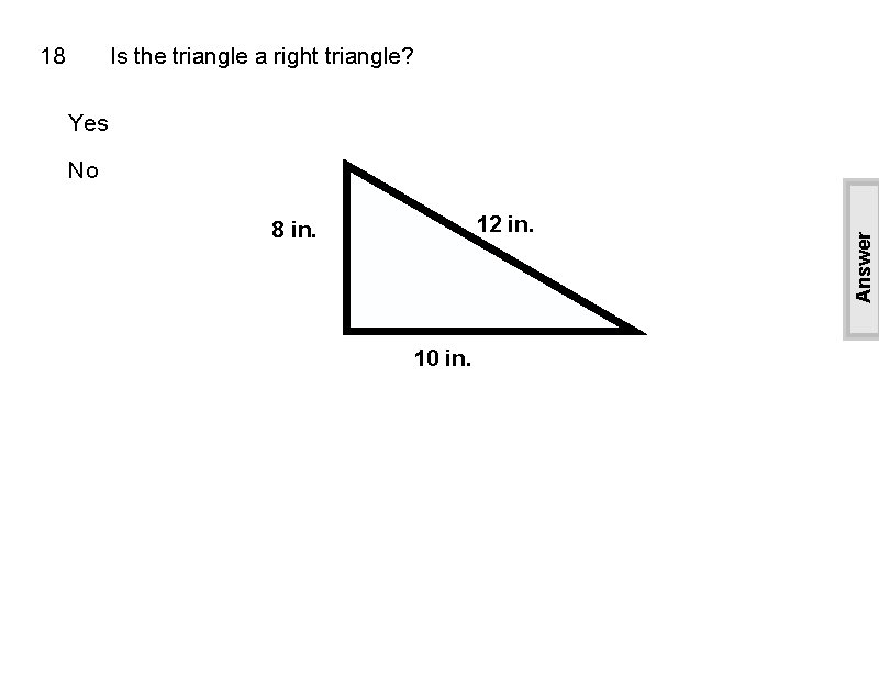 18 Is the triangle a right triangle? Yes 12 in. 8 in. 10 in.