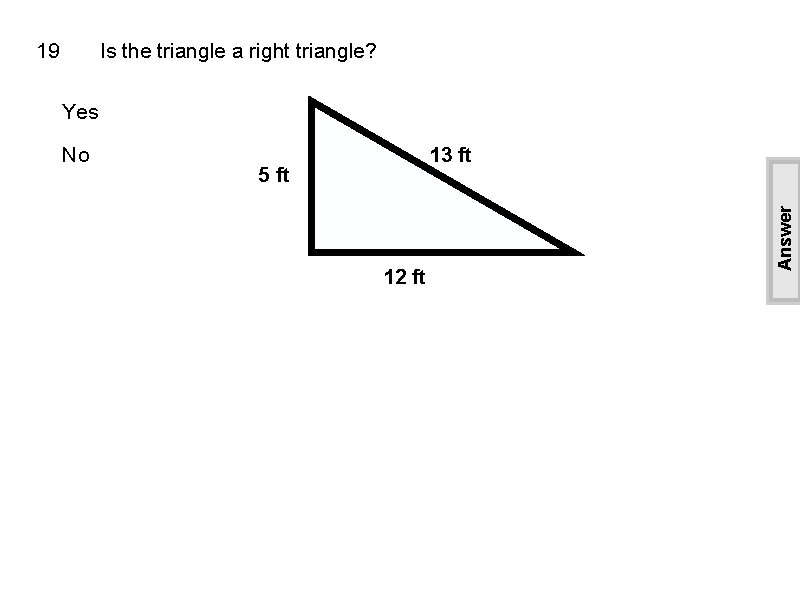 19 Is the triangle a right triangle? Yes 13 ft 5 ft 12 ft