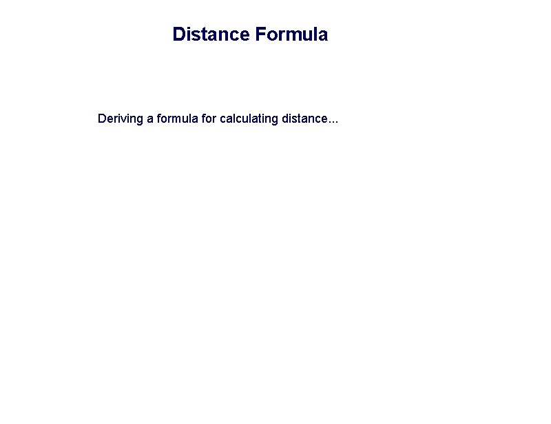 Distance Formula Deriving a formula for calculating distance. . . 