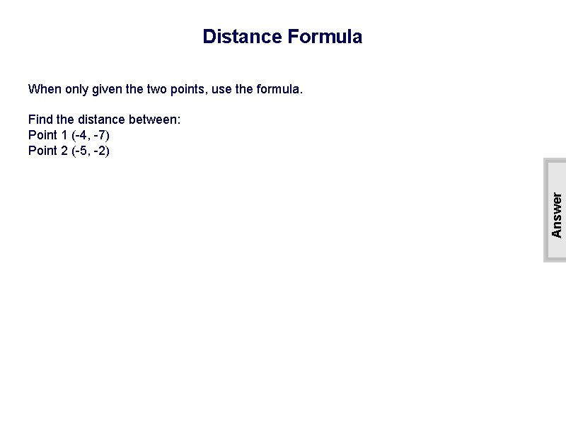 Distance Formula When only given the two points, use the formula. Answer Find the