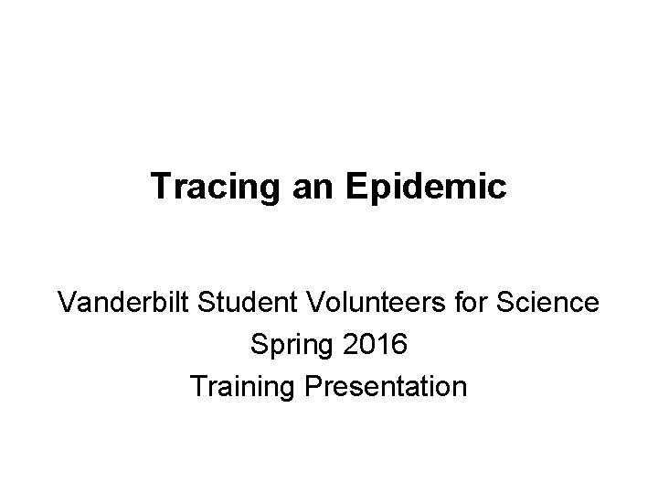 Tracing an Epidemic Vanderbilt Student Volunteers for Science Spring 2016 Training Presentation 