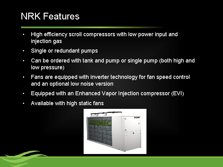 NRK Features • High efficiency scroll compressors with low power input and injection gas