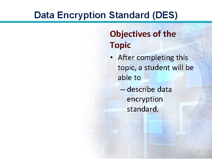 Data Encryption Standard (DES) Objectives of the Topic • After completing this topic, a