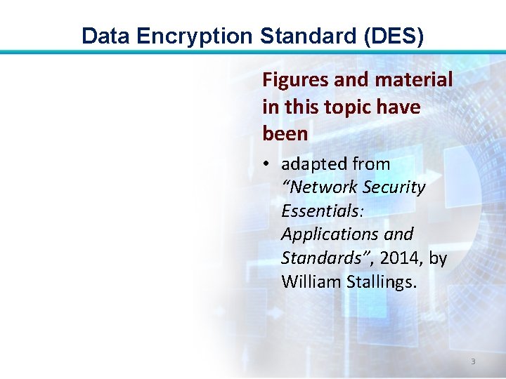Data Encryption Standard (DES) Figures and material in this topic have been • adapted