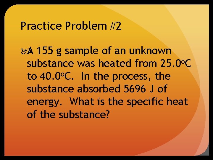Practice Problem #2 A 155 g sample of an unknown substance was heated from