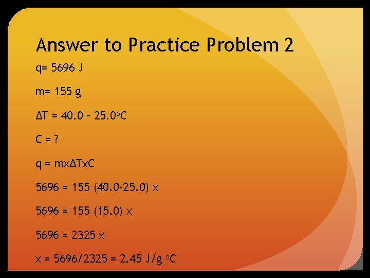 Answer to Practice Problem 2 q= 5696 J m= 155 g ∆T = 40.