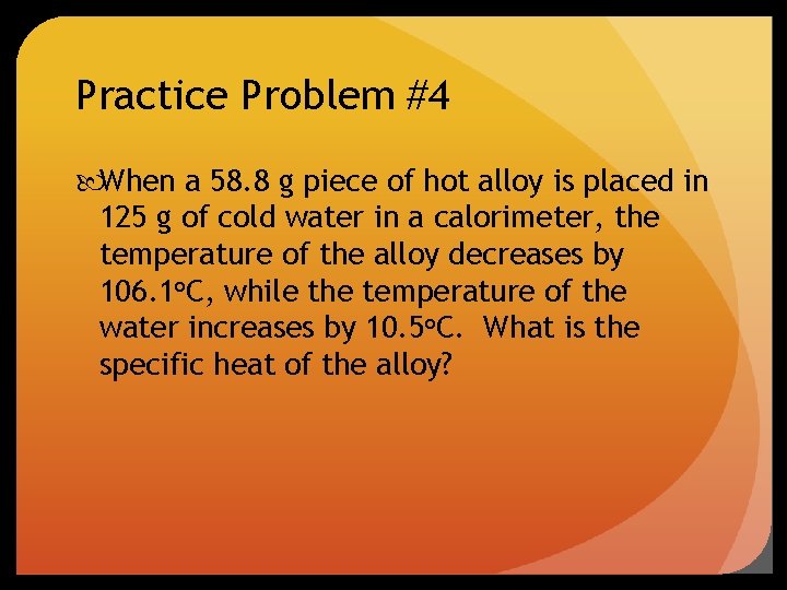 Practice Problem #4 When a 58. 8 g piece of hot alloy is placed