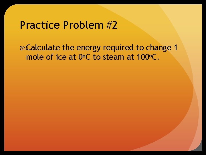Practice Problem #2 Calculate the energy required to change 1 mole of ice at