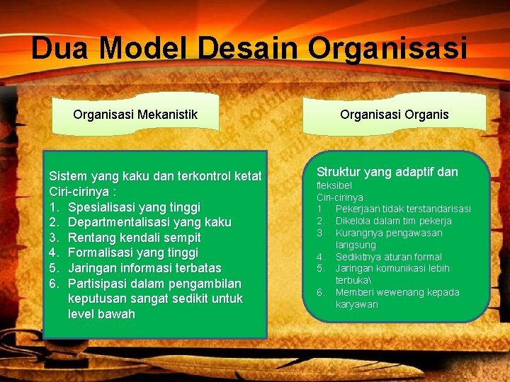 Dua Model Desain Organisasi Mekanistik Sistem yang kaku dan terkontrol ketat Ciri-cirinya : 1.