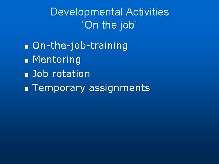 Developmental Activities ‘On the job’ n n On-the-job-training Mentoring Job rotation Temporary assignments 