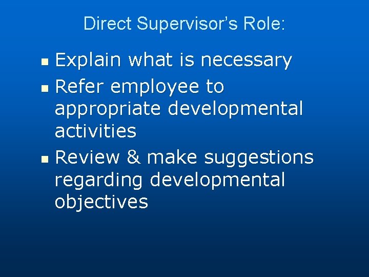 Direct Supervisor’s Role: Explain what is necessary n Refer employee to appropriate developmental activities