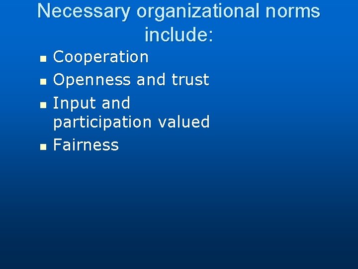 Necessary organizational norms include: n n Cooperation Openness and trust Input and participation valued