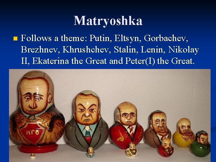 Matryoshka n Follows a theme: Putin, Eltsyn, Gorbachev, Brezhnev, Khrushchev, Stalin, Lenin, Nikolay II,