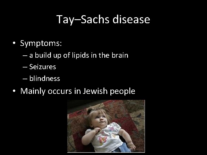 Tay–Sachs disease • Symptoms: – a build up of lipids in the brain –