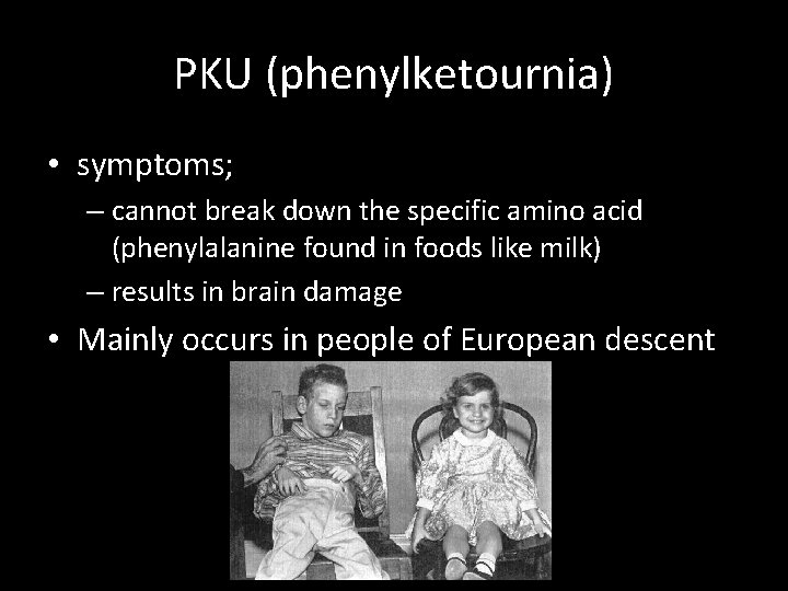 PKU (phenylketournia) • symptoms; – cannot break down the specific amino acid (phenylalanine found