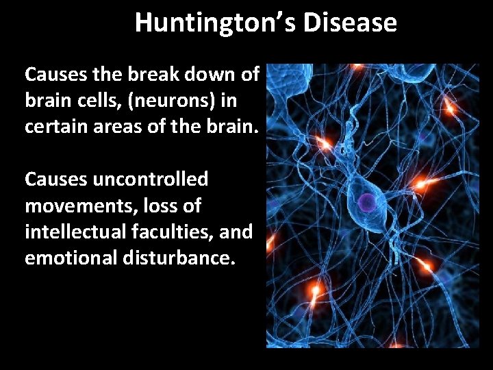 Huntington’s Disease Causes the break down of brain cells, (neurons) in certain areas of