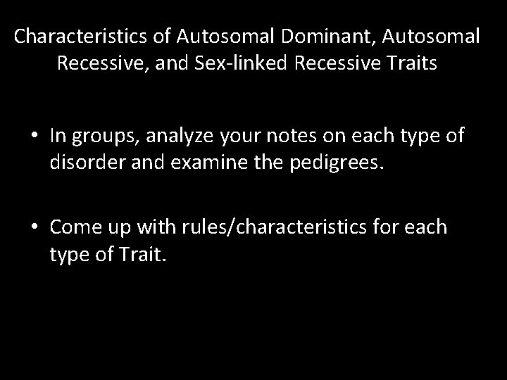 Characteristics of Autosomal Dominant, Autosomal Recessive, and Sex-linked Recessive Traits • In groups, analyze