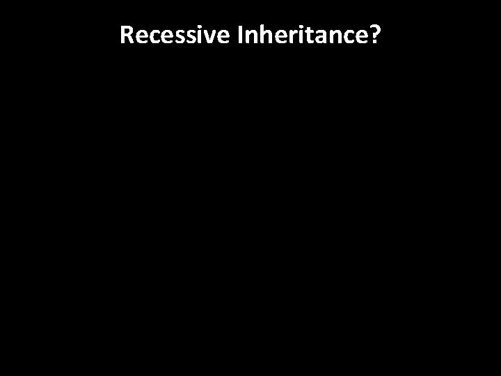 Recessive Inheritance? 