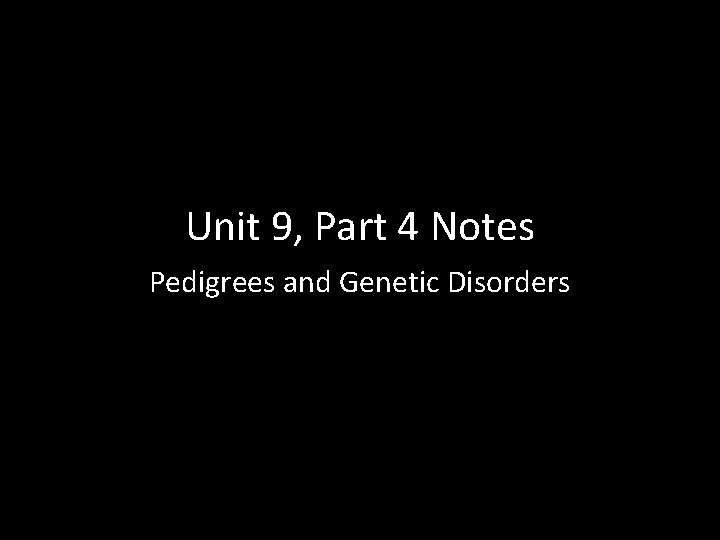 Unit 9, Part 4 Notes Pedigrees and Genetic Disorders 
