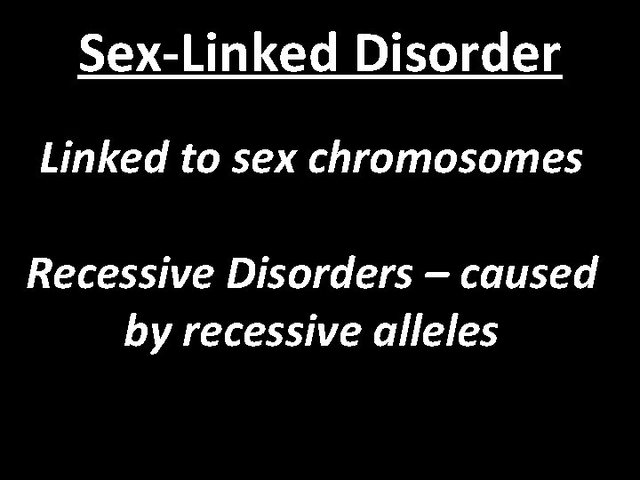 Sex-Linked Disorder Linked to sex chromosomes Recessive Disorders – caused by recessive alleles 