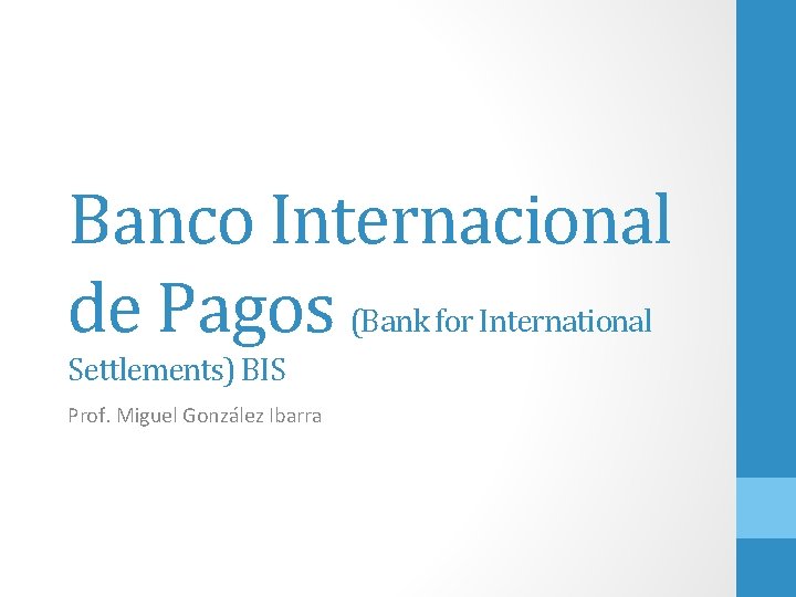 Banco Internacional de Pagos (Bank for International Settlements) BIS Prof. Miguel González Ibarra 