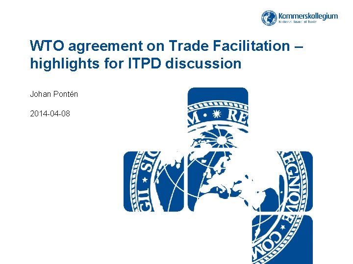 WTO agreement on Trade Facilitation – highlights for ITPD discussion Johan Pontén 2014 -04