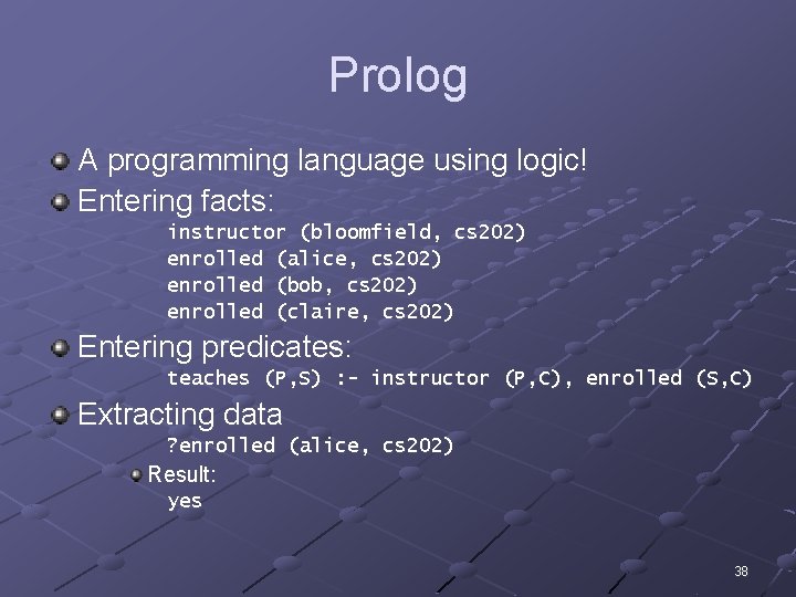 Prolog A programming language using logic! Entering facts: instructor (bloomfield, cs 202) enrolled (alice,